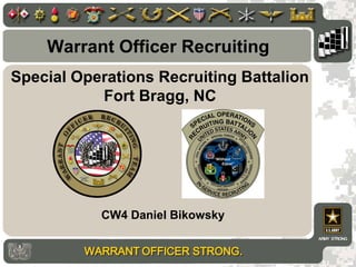 Special Operations Recruiting Battalion
Fort Bragg, NC
CW4 Daniel Bikowsky
Warrant Officer Recruiting
 
