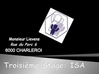 Monsieur LievensRue du Parc 66000 CHARLEROITroisième Stage: ISA