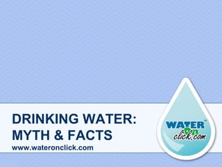 DRINKING WATER:
MYTH & FACTS
www.wateronclick.com
 