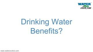 Drinking Water
Benefits?
www.wateronclick.com
 