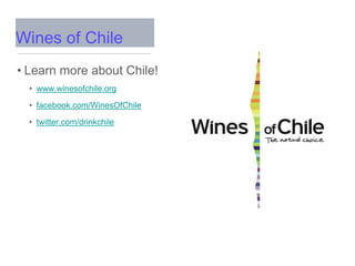 • Learn more about Chile!
• www.winesofchile.org
• facebook.com/WinesOfChile
• twitter.com/drinkchile
Wines of Chile
 
