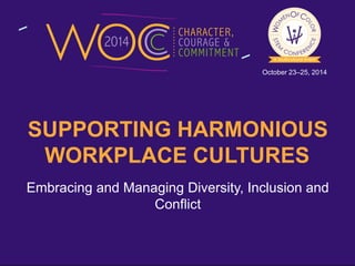October 23–25, 2014 
SUPPORTING HARMONIOUS 
WORKPLACE CULTURES 
Embracing and Managing Diversity, Inclusion and 
Conflict 
 