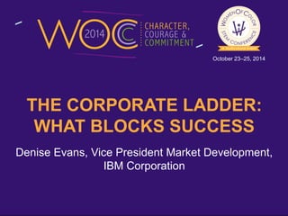 October 23–25, 2014 
THE CORPORATE LADDER: 
WHAT BLOCKS SUCCESS 
Denise Evans, Vice President Market Development, 
© 2014 IBM Corporation 
IBM Corporation 
 