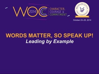 October 23–25, 2014 
WORDS MATTER, SO SPEAK UP! 
Leading by Example 
 
