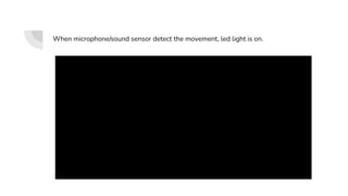 When microphone/sound sensor detect the movement, led light is on.
 