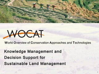 1
World Overview of Conservation Approaches and Technologies
Knowledge Management and
Decision Support for
Sustainable Land Management
 
