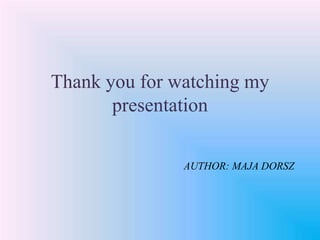 AUTHOR: MAJA DORSZ
Thank you for watching my
presentation
 