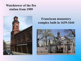Watchtower of the fire
station from 1909
Franciscan monastery
complex built in 1639-1644
 