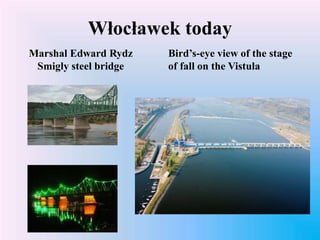 Włocławek today
Marshal Edward Rydz
Smigly steel bridge
Bird’s-eye view of the stage
of fall on the Vistula
 
