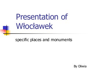 Presentation of
Włocławek
specific places and monuments
By Oliwia
 