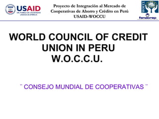 WORLD COUNCIL OF CREDIT UNION IN PERU W.O.C.C.U.  ¨ CONSEJO MUNDIAL DE COOPERATIVAS ¨ 
