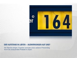 Der Aufstand in Libyen – Auswirkungen auf uns?Die Ölpreise steigen. Experten vermuten einen weiteren Preisanstieg durch die andauernden Proteste in Libyen.