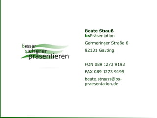   Beate Strauß   bs Präsentation Germeringer Straße 6  82131 Gauting FON 089 1273 9193 FAX 089 1273 9199 [email_address] 