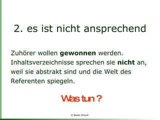 2. es ist nicht ansprechend Zuhörer wollen  gewonnen  werden. Inhaltsverzeichnisse sprechen sie  nicht  an, weil sie abstrakt sind und die Welt des Referenten spiegeln. Was tun ? 