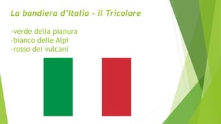 La bandiera d’Italia - il Tricolore
-verde della pianura
-bianco delle Alpi
-rosso dei vulcani
 