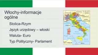 Włochy-informacje
ogólne
• Stolica-Rzym
• Język urzędowy – włoski
• Waluta- Euro
• Typ Polityczny- Parlament
 
