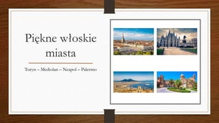 Piękne włoskie
miasta
Turyn – Mediolan – Neapol – Palermo
 