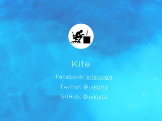 - Facebook: kite.koga
- Twitter: @ixkaito
- GitHub: @ixkaito
Kite
 