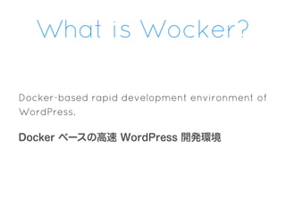 What is Wocker?
Docker-based rapid development environment of
WordPress.
Docker ベースの高速 WordPress 開発環境
 
