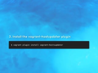 3. Install the vagrant-hostupdater plugin
$ vagrant plugin install vagrant-hostsupdater
 