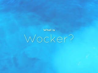 What is
Wocker?
 
