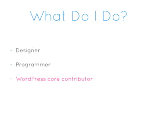 What Do I Do?
- Designer
- Programmer
- WordPress core contributor
 