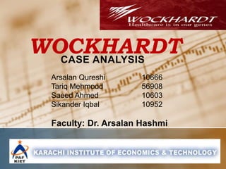 WOCKHARDTCASE ANALYSIS
Arsalan Qureshi 10666
Tariq Mehmood 56908
Saeed Ahmed 10603
Sikander Iqbal 10952
Faculty: Dr. Arsalan Hashmi
 