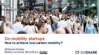 Co-mobility startups
How to achieve low-carbon mobility?
@GhislainDelabie
Mobility connector @OuiShare 1
 