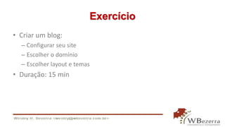 Exercício
• Criar um blog:
– Configurar seu site
– Escolher o domínio
– Escolher layout e temas
• Duração: 15 min
 