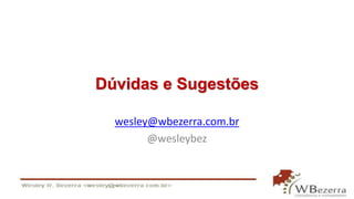 Dúvidas e Sugestões
wesley@wbezerra.com.br
@wesleybez
 
