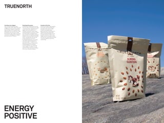 TRUENORTH


Cracking a new category                 Snacking with purpose                   Innovator of the Year
Frito-Lay dominates the snack           Through close collaboration with the    The brand manager responsible for
category with a 70% market share and    Frito-Lay team, we developed a target   the project was named PepsiCo
in 2006 was looking for new growth      consumer proﬁle — baby boomers          Innovator of the Year for 2007.
opportunities. The Innovation team      eager to eat more healthily, for        TrueNorth exceeded sales
asked Wolff Olins to help them make     looking for authentic, tasty snacks.    benchmarks set for test launch in
a branded move into the nut aisle,      Understanding the consumers’ needs      2008 and launched nationwide
attracting an older, health-conscious   and wants led to a strategic brand      with its commercial debut on the
consumer, challenging the category      idea centered on making a purposeful    Academy Awards in 2009. A new
dominant brand — Planters.              impact on your own life and the wider   target consumer has been drawn
                                        world. This idea then informed the      into the Frito-Lay portfolio and initial
                                        product development brief, a            consumer research results are
                                        sustainable approach to sourcing,       outstanding.
                                        manufacturing and distribution,
                                        the brand name — TrueNorth, as
                                        well as the natural, simple tone of
                                        the packaging and marketing
                                        communications in an otherwise
                                        noisy category. TrueNorth is only
                                        the second new brand launched by
                                        Frito-Lay in the past 20 years.




ENERGY
POSITIVE
 