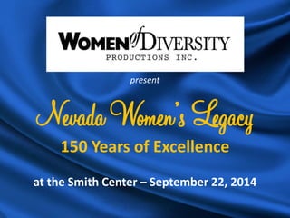 Nevada Women’s Legacy 150 Years of Excellence 
at the Smith Center – September 22, 2014 
present  