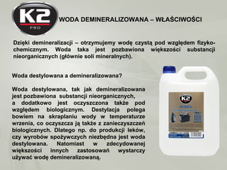 WODA DEMINERALIZOWANA – WŁAŚCIWOŚCI
Dzięki demineralizacji – otrzymujemy wodę czystą pod względem fizyko-
chemicznym. Woda...