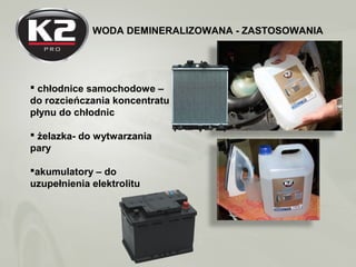 WODA DEMINERALIZOWANA - ZASTOSOWANIA
 chłodnice samochodowe –
do rozcieńczania koncentratu
płynu do chłodnic
 żelazka- d...
