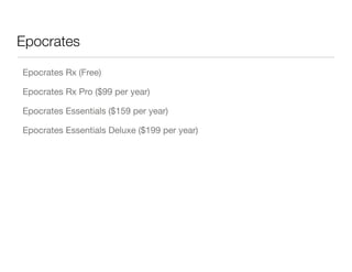 Epocrates

Epocrates Rx (Free)

Epocrates Rx Pro ($99 per year)

Epocrates Essentials ($159 per year)

Epocrates Essentials Deluxe ($199 per year)
 