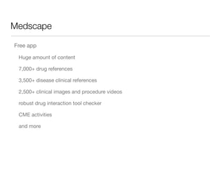 Medscape

Free app

 Huge amount of content

 7,000+ drug references

 3,500+ disease clinical references

 2,500+ clinical images and procedure videos

 robust drug interaction tool checker

 CME activities

 and more
 