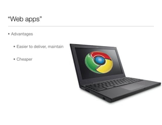 “Web apps”

• Advantages


  • Easier to deliver, maintain


  • Cheaper
 