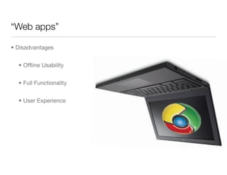 “Web apps”

• Disadvantages


  • Ofﬂine Usability


  • Full Functionality


  • User Experience
 
