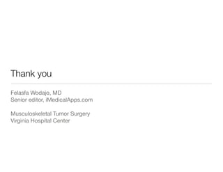 Thank you
Felasfa Wodajo, MD
Senior editor, iMedicalApps.com

Musculoskeletal Tumor Surgery
Virginia Hospital Center
 