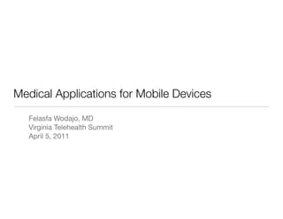 Medical Applications for Mobile Devices

  Felasfa Wodajo, MD
  Virginia Telehealth Summit
  April 5, 2011
 