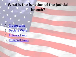What is the function of the judicial
                  branch?


A.   Create Laws
B.   Declare Wars
C.   Enforce Laws
D.   Interpret Laws
 