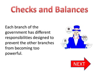 Each branch of the
government has different
responsibilities designed to
prevent the other branches
from becoming too
powerful.

                               NEXT
 