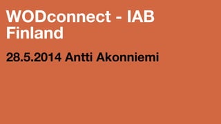 WODconnect - IAB
Finland
28.5.2014 Antti Akonniemi
 