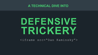 DEFENSIVE
TRICKERY
<iframe src=“Dan Kaminsky”>
A TECHNICAL DIVE INTO
 
