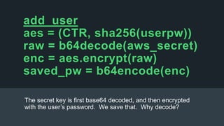 If we didn’t b64decode the Secret
Key, there’d be a simple offline
attack – post-decrypt, is it Base64?
This is why we are...