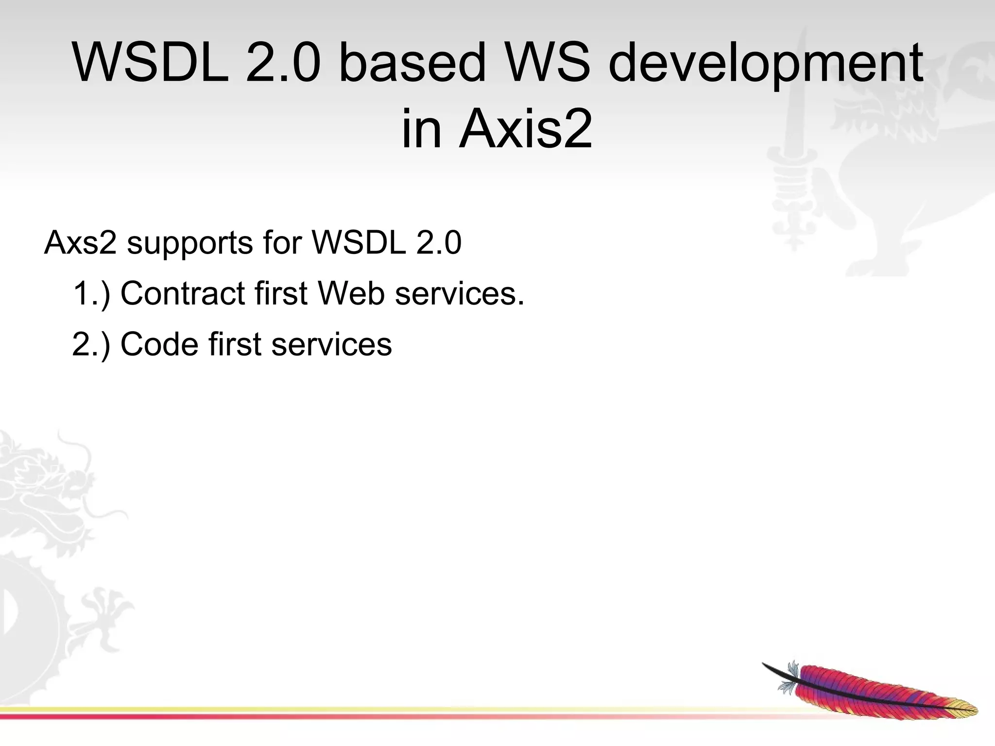 WSDL 2.0 based WS development
            in Axis2
Axs2 supports for WSDL 2.0
 1.) Contract first Web services.
 2.) Code first services
 