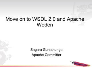 Move on to WSDL 2.0 and Apache
            Woden



         Sagara Gunathunga
          Apache Committer
 