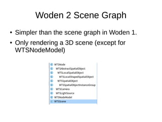 Woden 2 Scene Graph
● Simpler than the scene graph in Woden 1.
● Only rendering a 3D scene (except for
WTSNodeModel)
 