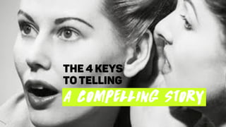 The 4 keys
to telling
A COMPELLING STORY
 