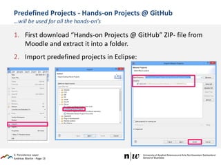 Andreas Martin - Page 13
Predefined Projects - Hands-on Projects @ GitHub
…will be used for all the hands-on’s
1. First download “Hands-on Projects @ GitHub” ZIP- file from
Moodle and extract it into a folder.
2. Import predefined projects in Eclipse:
3. Persistence Layer
 